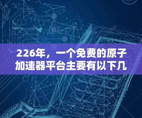 226年，一个免费的原子加速器平台主要有以下几种选择