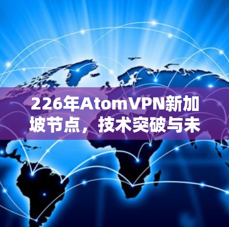 226年AtomVPN新加坡节点，技术突破与未来展望