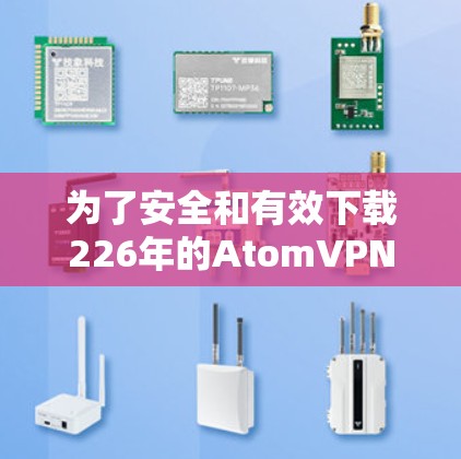 为了安全和有效下载226年的AtomVPN，以下是一步步的建议