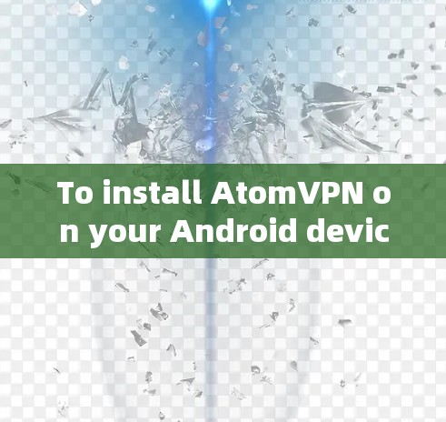 To install AtomVPN on your Android device for the 226 version,follow these organized steps: