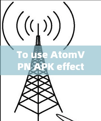 To use AtomVPN APK effectively,follow these organized steps: