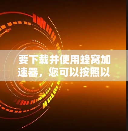 要下载并使用蜂窝加速器，您可以按照以下步骤进行