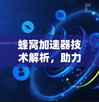 蜂窝加速器技术解析，助力通信网络优化与用户体验提升