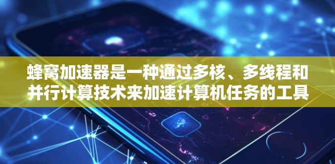蜂窝加速器是一种通过多核、多线程和并行计算技术来加速计算机任务的工具，广泛应用于搜索引擎和资源管理。以下是对蜂窝加速器的详细解析