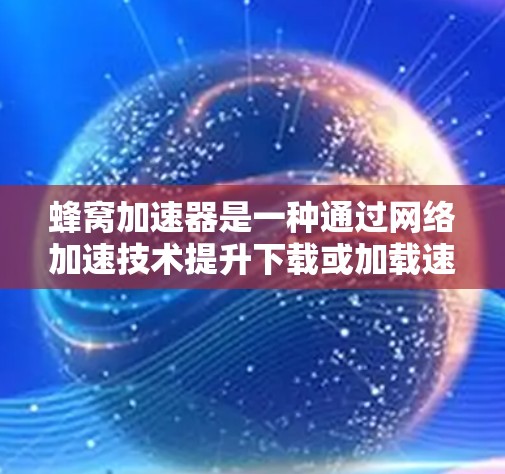 蜂窝加速器是一种通过网络加速技术提升下载或加载速度的技术，通常用于网页加载、视频加速等场景。在直播环境下使用蜂窝加速器可以有效提升直播效率，减少加载时间，提升观看体验