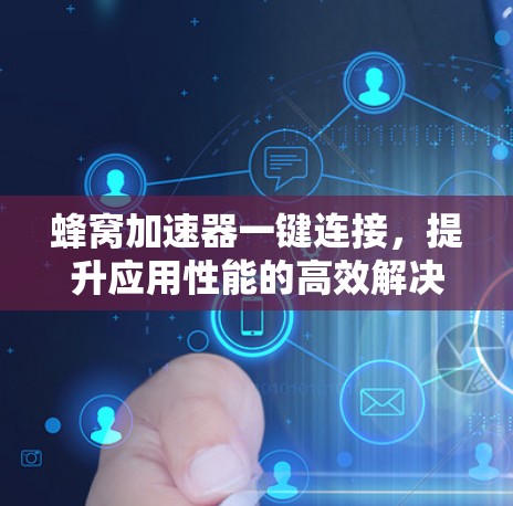 蜂窝加速器一键连接，提升应用性能的高效解决方案