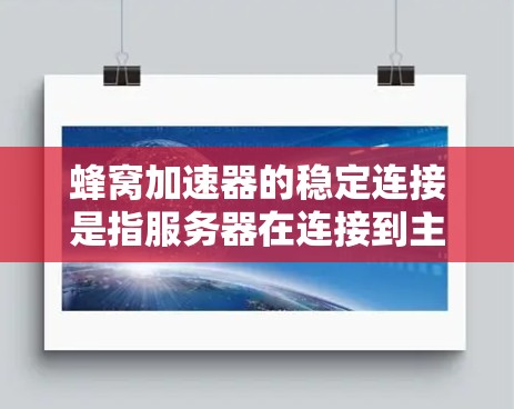 蜂窝加速器的稳定连接是指服务器在连接到主站时不会因数据传输延迟或其他问题而中断。以下是逐步的解决方案