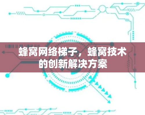 蜂窝网络梯子，蜂窝技术的创新解决方案