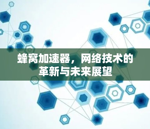 蜂窝加速器，网络技术的革新与未来展望
