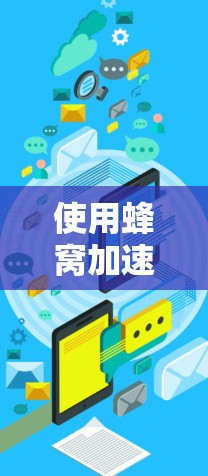 使用蜂窝加速器可以显著提升手机应用的性能，以下是一步步的教程指南