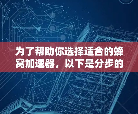 为了帮助你选择适合的蜂窝加速器，以下是分步的指南