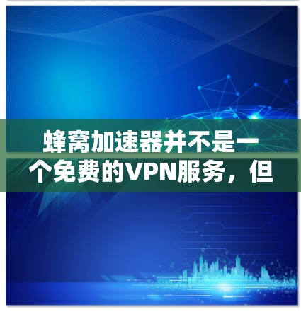 蜂窝加速器并不是一个免费的VPN服务，但也可能有一些免费版本。如果你对VPN不太熟悉，可以尝试以下步骤