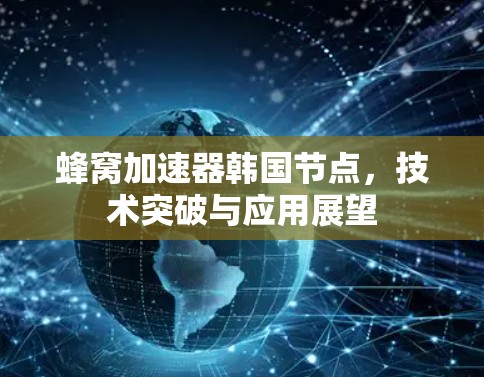 蜂窝加速器韩国节点，技术突破与应用展望