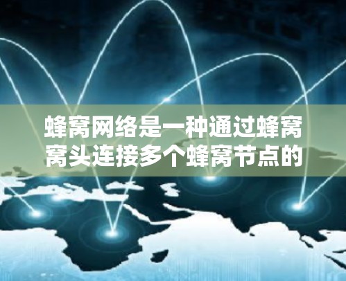 蜂窝网络是一种通过蜂窝窝头连接多个蜂窝节点的无线通信技术，广泛应用于全球范围内的高速无线连接。如果你需要在国际上使用蜂窝网络，以下是关于国际蜂窝网络的详细介绍