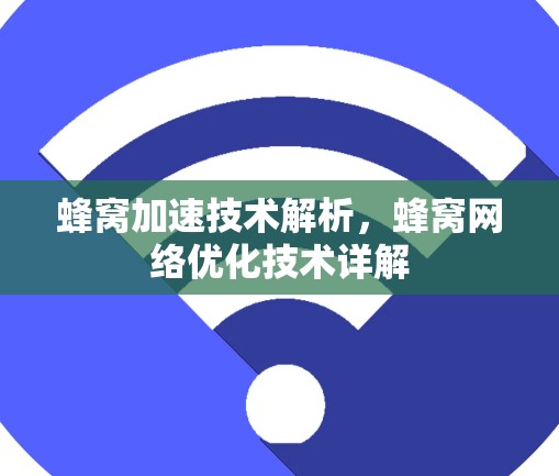 蜂窝加速技术解析，蜂窝网络优化技术详解