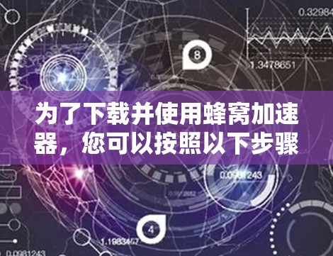 为了下载并使用蜂窝加速器，您可以按照以下步骤操作