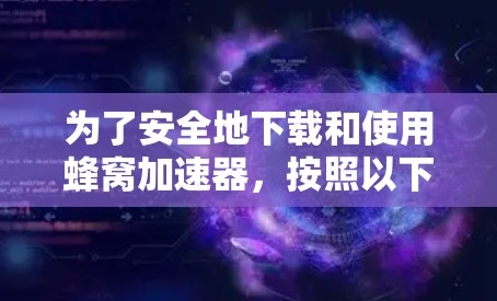 为了安全地下载和使用蜂窝加速器，按照以下步骤操作