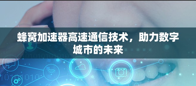 蜂窝加速器高速通信技术，助力数字城市的未来