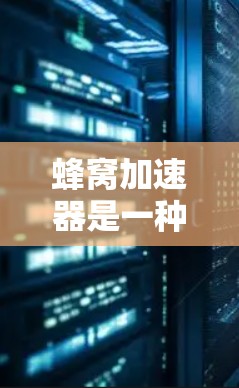 蜂窝加速器是一种高性能的高速连接设备，主要用于提升低速度网络连接，尤其在自动驾驶、物联网和工业自动化等领域。以下是对其高速连接功能的详细分析