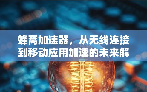 蜂窝加速器，从无线连接到移动应用加速的未来解决方案