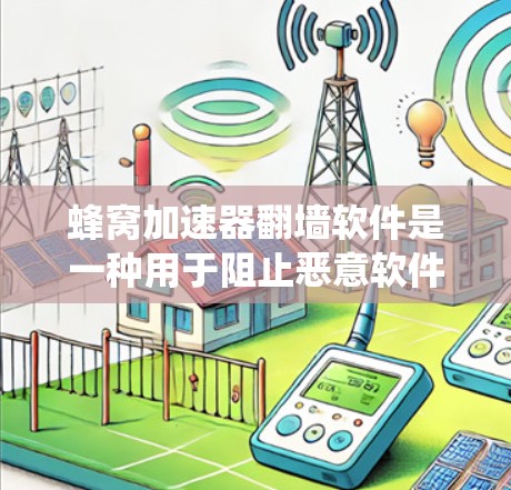 蜂窝加速器翻墙软件是一种用于阻止恶意软件传播的加速器，通过改变网站的访问方式，如绕过攻击链，从而防止恶意流量。以下是对其功能、使用、优缺点及注意事项的详细分析