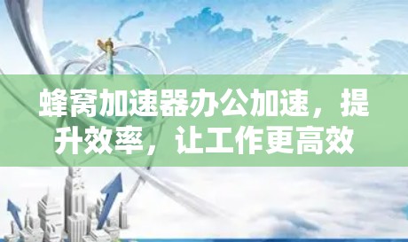 蜂窝加速器办公加速，提升效率，让工作更高效