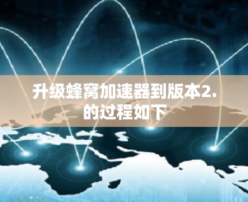 升级蜂窝加速器到版本2.的过程如下