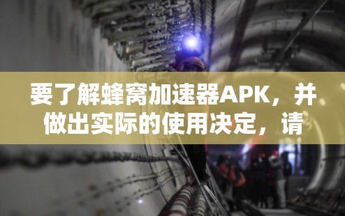 要了解蜂窝加速器APK，并做出实际的使用决定，请按照以下步骤进行