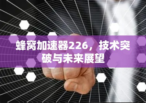 蜂窝加速器226，技术突破与未来展望