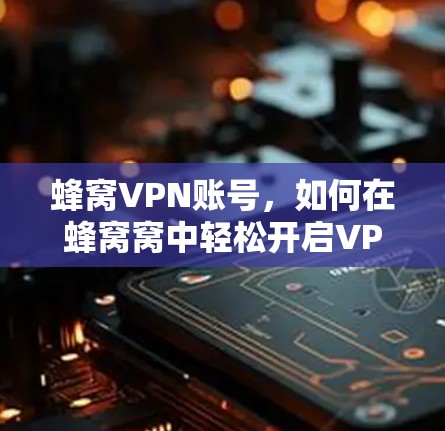 蜂窝VPN账号，如何在蜂窝窝中轻松开启VPN