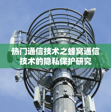 热门通信技术之蜂窝通信技术的隐私保护研究