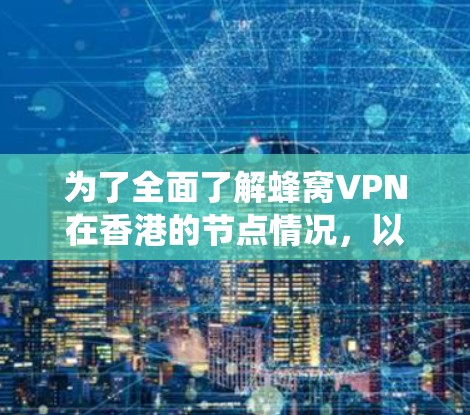 为了全面了解蜂窝VPN在香港的节点情况，以下是一个系统化的分析