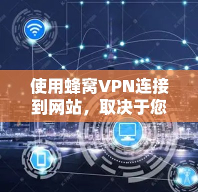使用蜂窝VPN连接到网站，取决于您的具体情况和需求。以下是分步建议