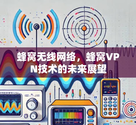 蜂窝无线网络，蜂窝VPN技术的未来展望