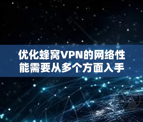 优化蜂窝VPN的网络性能需要从多个方面入手，包括配置、防火墙、网络连接、话术选择和安全设置。以下是一个详细的优化步骤指南