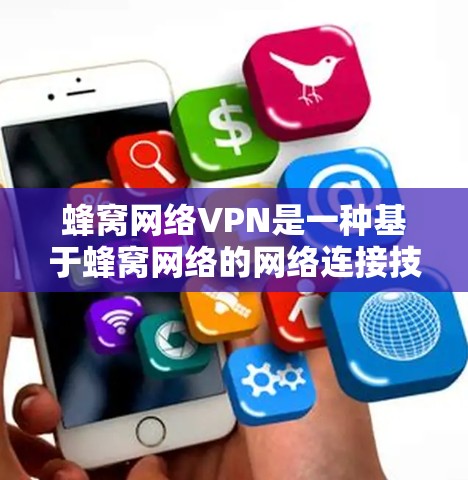 蜂窝网络VPN是一种基于蜂窝网络的网络连接技术，通过蜂窝状网络结构实现外部网络的可靠连接，适合需要长期稳定和高安全性连接的场景。以下是对蜂窝网络VPN的详细分析