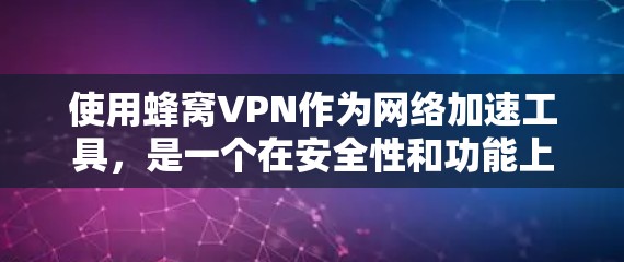 使用蜂窝VPN作为网络加速工具，是一个在安全性和功能上的综合选择。以下是对蜂窝VPN的全面总结和建议