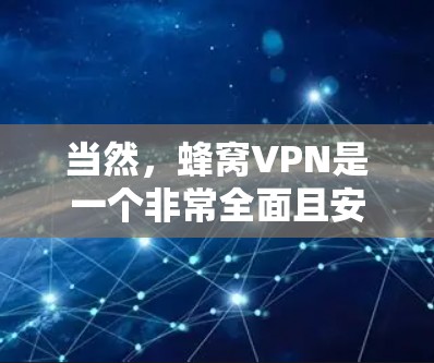 当然，蜂窝VPN是一个非常全面且安全的VPN服务，适合对加密货币和多平台访问感兴趣的人。这里是一些详细的推荐和信息，帮助你更好地了解蜂窝VPN
