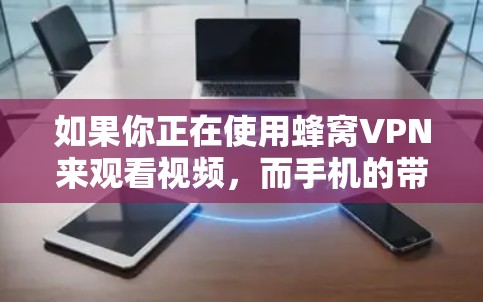 如果你正在使用蜂窝VPN来观看视频，而手机的带宽比较紧张，导致视频加载速度变慢，可以尝试以下方法来加速视频播放