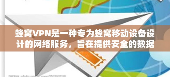 蜂窝VPN是一种专为蜂窝移动设备设计的网络服务，旨在提供安全的数据传输和访问控制。以下是对蜂窝VPN的详细分析和使用指南