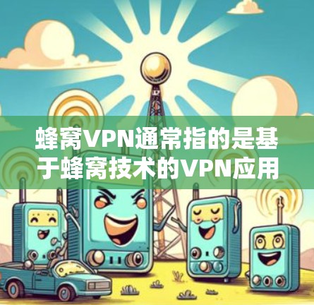 蜂窝VPN通常指的是基于蜂窝技术的VPN应用，这些技术常用于高速数据传输和加密通信。以下是苹果上常见的蜂窝VPN应用
