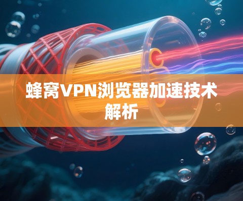 蜂窝VPN浏览器加速技术解析