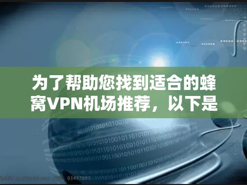 为了帮助您找到适合的蜂窝VPN机场推荐，以下是详细的分析和推荐