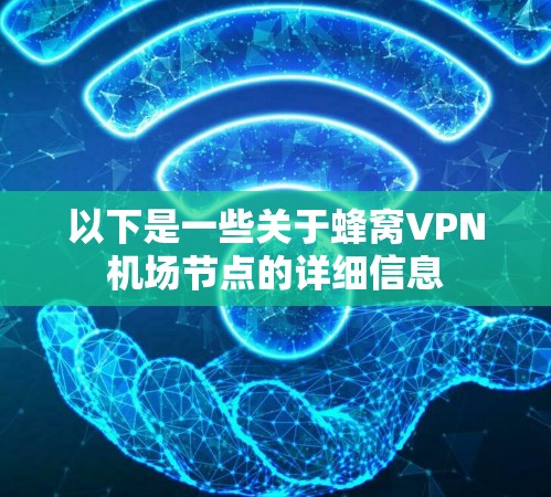 以下是一些关于蜂窝VPN机场节点的详细信息
