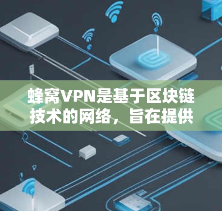 蜂窝VPN是基于区块链技术的网络，旨在提供安全、高效的VPN服务。以下是对蜂窝VPN海外节点的详细分析