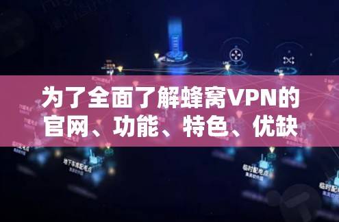 为了全面了解蜂窝VPN的官网、功能、特色、优缺点、使用步骤、兼容性和合规性等，可以按照以下步骤进行