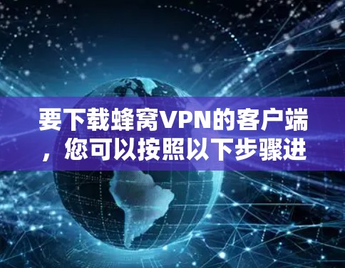 要下载蜂窝VPN的客户端，您可以按照以下步骤进行