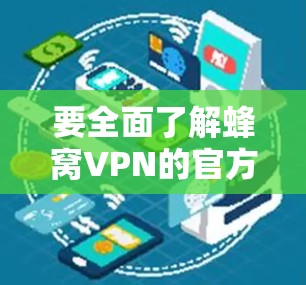 要全面了解蜂窝VPN的官方网站，您可以按照以下步骤进行