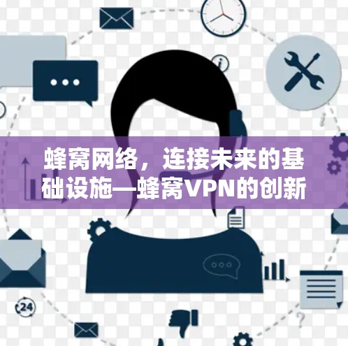 蜂窝网络，连接未来的基础设施—蜂窝VPN的创新解决方案