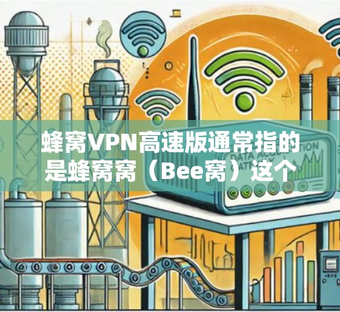 蜂窝VPN高速版通常指的是蜂窝窝（Bee窝）这个平台提供的高速VPN服务。蜂窝窝是一款非常受欢迎的网络VPN服务，以其快速的连接速度和安全的加密技术而闻名。以下是一些关于蜂窝VPN高速版的详细介绍